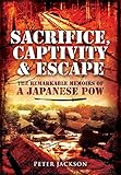 Sacrifice, Captivity and Escape: The Remarkable Memoirs of a Japanese POW by Peter Jackson