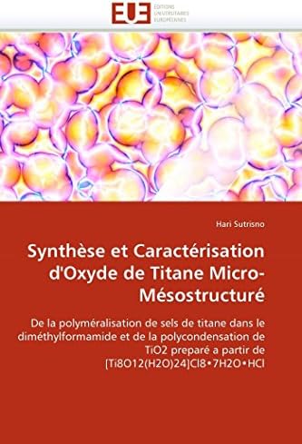 Synthèse et Caractérisation d'Oxyde de Titane Micro-Mésostructuré: De la polyméralisation de sels de titane dans le diméthylformamide et de la ... (Omn.Univ.Europ.) (French Edition)