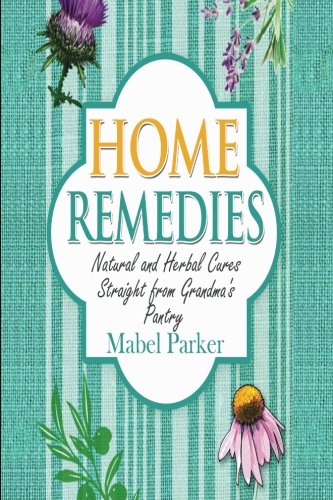 Home Remedies: Natural and Herbal Cures Straight from Grandmas Pantry (Home Remedies that Stand the Test of Time - Treat Hundreds of Common Ailments with Everyday Items) Home Remedies: Natural and Herbal Cures Straight from Grandmas Pantry (Home Remedies that Stand the Test of Time - Treat Hundreds of Common Ailments with Everyday Items)