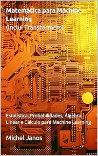 Livro Matemática para Machine Learning (inclui Transformers): Estatística, Probabilidades, Álgebra Linear e Cálculo para Machine Learning