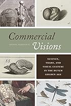 Commercial Visions: Science; Trade; and Visual Culture in the Dutch Golden Age