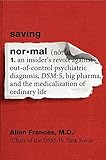 Saving Normal: An Insider's Revolt Against Out-of-Control Psychiatric Diagnosis, DSM-5, Big Pharma, and the Medicalization of Ordinary Life cover