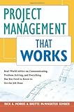 Project Management That Works: Real-World Advice on Communicating, Problem-Solving, and Everything Else You Need to Know to Get the Job Done