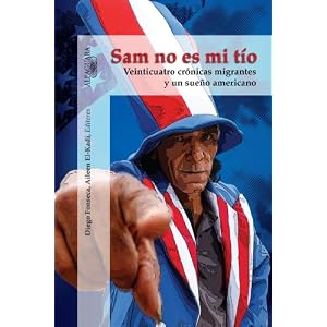 Sam no es mi tío: Veinticuatro crónicas migrantes y un sueño americano (Sam, You Are Not My Uncle) (Spanish Edition)