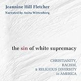 The Sin of White Supremacy: Christianity, Racism, and Religious Diversity in America by Jeannine Hill Fletcher, Anita Wittenberg
