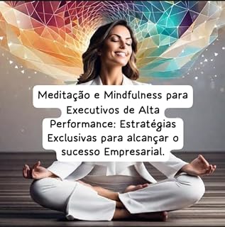 Livro "Meditação e Mindfulness para Executivos de Alta Performance: Estratégias Exclusivas para Alcançar o Sucesso Empresarial"