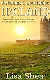 Weddings and Courtships - Ireland: Traditions for Love, Dating, Romance, Celebrations, and Living th by Lisa Shea