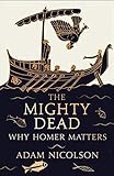 The Mighty Dead: Why Homer Matters by 
