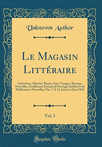 Le Magasin Littéraire, Vol. 2: Littérature, Histoire, Beaux-Arts, Voyages, Romans, Nouvelles, Feui Le Magasin Littéraire, Vol. 2: Littérature, Histoire, Beaux-Arts, Voyages, Romans, Nouvelles, Feui