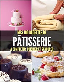 Mes 100 Recettes De Patisserie A Completer Cuisiner Et Savourer Livre De Recettes A Ecrire Soi Meme I Carnet Cahier I Gateaux Et Tartes I Brownie I Pain D Epices I Nougat