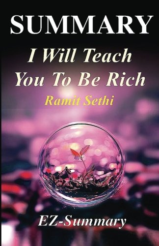 Summary - I Will Teach You To Be Rich: By Ramit Sethi - A Complete Chapter by Chapter Summary! (I Will Teach You To Be Rich: A Complete Summary - Summary, Paperback,  Hardcover, Audio, Audible Book 1)