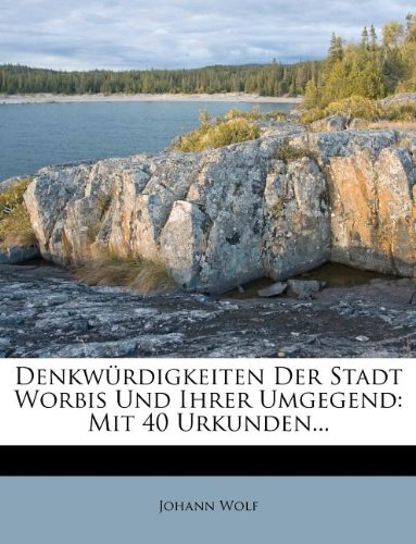Denkwürdigkeiten Der Stadt Worbis Und Ihrer Umgegend: Mit 40 Urkunden...