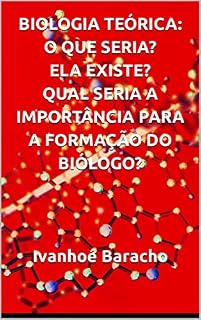 Livro BIOLOGIA TEÓRICA: O QUE SERIA? ELA EXISTE? QUAL SERIA A IMPORTÂNCIA PARA A FORMAÇÃO DO BIÓLOGO? Ivanhoé Baracho