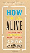 How to Be Alive: A Guide to the Kind of Happiness That Helps the World