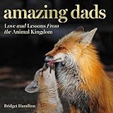 Amazing Dads: Love and Lessons From the Animal Kingdom by Bridget E. Hamilton