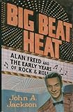 Big Beat Heat: Alan Freed and the Early Years of Rock & Roll by 