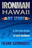 Ironman Hawaii, My Story.: A Ten Year Dream. A Two Year Plan by 