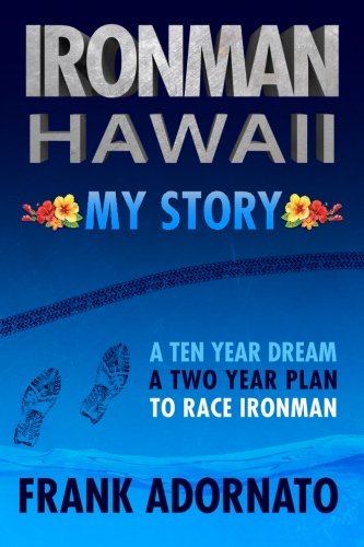 Ironman Hawaii, My Story.: A Ten Year Dream. A Two Year Plan by Frank Adornato
