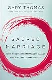 Sacred Marriage: What If God Designed Marriage to Make Us Holy More Than to Make Us Happy?