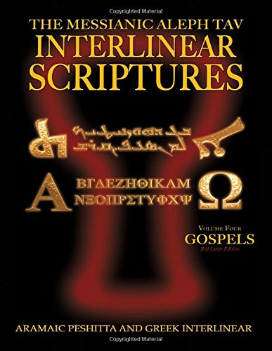 Messianic Aleph Tav Interlinear Scriptures Volume Four the Gospels, Aramaic Peshitta-Greek-Hebrew-Phonetic Translation-English, Red Letter Edition Study Bible Messianic Aleph Tav Interlinear Scriptures Volume Four the Gospels, Aramaic Peshitta-Greek-Hebrew-Phonetic Translation-English, Red Letter Edition Study Bible