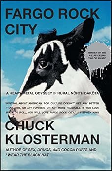 Fargo Rock City: A Heavy Metal Odyssey in Rural North Dakota, by Chuck Klosterman Fargo Rock City: A Heavy Metal Odyssey in Rural North Dakota, by Chuck Klosterman