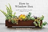 How to Window Box: Small-Space Plants to Grow Indoors or Out (How To Series) by Chantal Aida Gordon, Ryan Benoit
