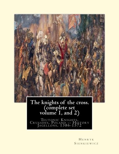The knights of the cross. By:Henryk Sienkiewicz, translation from the polish: By: Jeremiah Curtin (1835-1906). COMPLETE SET VOLUME 1 AND 2. Teutonic ... Poland -- History Jagellons, 1386-1572