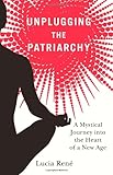 Unplugging the Patriarchy by Lucia René, Crown Chakra Publishing, 2009