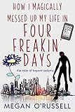 How I Magically Messed Up My Life in Four Freakin' Days (The Tale of Bryant Adams Book 1) by Megan O'Russell