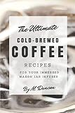 Ultimate Cold-Brewed Coffee Recipes: Using Your Mason Jar Infuser by