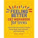 Feeling Better: CBT Workbook for Teens: Essential Skills and Activities to Help You Manage Moods,  Boost Self-Esteem, and Conquer Anxiety