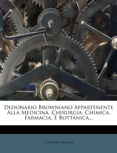 Dizionario Browniano Appartenente Alla Medicina, Chirurgia, Chimica, Farmacia, E Bottanica... (Italian Edition)