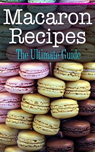 Macaron Recipes: The Ultimate Guide