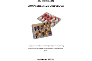AMOXICILLIN COMPREHENSIVE GUIDEBOOK: A step to step book on the essential things needed to know before using amoxicillin, not