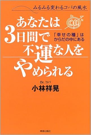 あなたは3日間で不運な人をやめられる みるみる変わるコパの風水 幸せの種 はからだの中にある 小林 祥晃 本 通販 Amazon