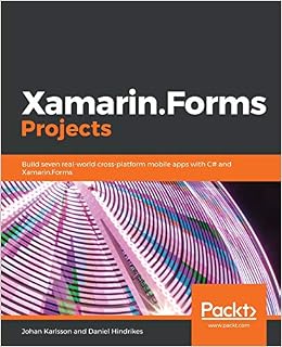 Xamarin.Forms Projects: Build seven real-world cross-platform mobile apps with C# and Xamarin.Forms, by Johan Karlsson Daniel Hindrikes Xamarin.Forms Projects: Build seven real-world cross-platform mobile apps with C# and Xamarin.Forms, by Johan Karlsson Daniel Hindrikes
