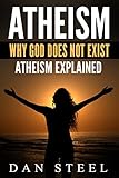 Atheism: Why God Does Not Exist: Atheism Explained