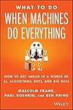 What To Do When Machines Do Everything: How to Get Ahead in a World of AI, Algorithms, Bots, and Big Data