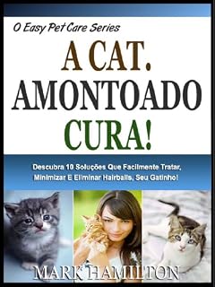 Livro O GATO AMONTOADO CURA!: Descubra Os 10 Remédios Que Casa Sem Esforço Tratar, Minimizar E Eliminar Hairballs No Seu Gatinho! (A Easy Pet Care Series Livro 6)