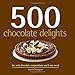 500 Chocolate Delights: The Only Chocolate Compendium You'll Ever Need by 