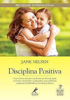 Disciplina positiva: O guia clássico para pais e professores que desejam ajudar as crianças a desenvolver autodisciplina, responsabilidade, cooperação e habilidades para resolver problemas