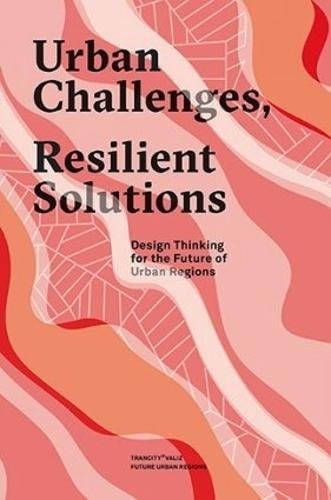 Sandra Van AssenUrban Challenges, Resilient Solutions: Design Thinking for the Future of Urban Regions (Trancity)
