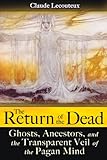 The Return of the Dead: Ghosts, Ancestors, and the Transparent Veil of the Pagan Mind by Claude Lecouteux