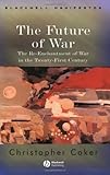 The Future of War : The Re-Enchantment of War in the Twenty-First Century, Coker, Christopher, 1405120436