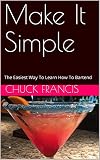 Make It Simple: The Easiest Way To Learn How To Bartend by 