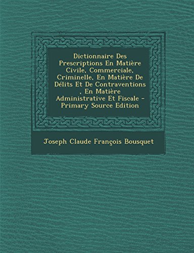Dictionnaire Des Prescriptions En Matière Civile, Commerciale, Criminelle, En Matière De Délits Et De Contraventions , En Matière Administrative Et Fiscale (French Edition)