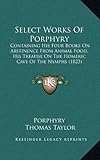 Select Works Of Porphyry: Containing His Four Books On Abstinence From Animal Food, His Treatise On by Porphyry, Thomas Taylor