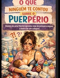 Livro O que ninguém te conta sobre o puerpério: Relato de uma mãe de primeira viagem, fisioterapeuta à beira de um colapso