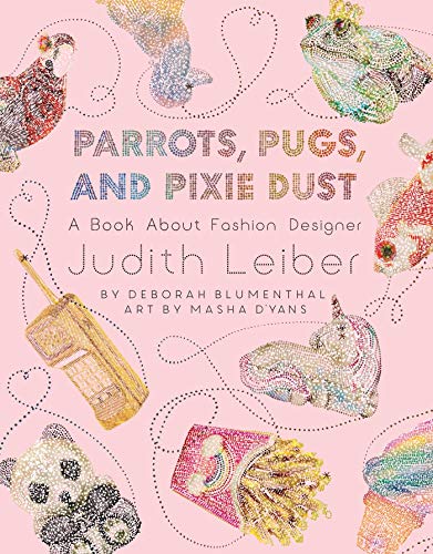Parrots, Pugs, and Pixie Dust: A Book About Fashion Designer Judith Leiber by Deborah Blumenthal