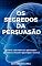 Livro Os Segredos da Persuasão: Como convencer qualquer pessoa a fazer qualquer coisa